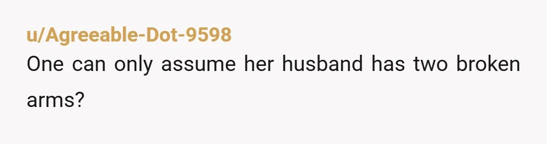 u/CrazyCatLadyNL
She should tell her lazy bum husband to do the cleaning, if he’s “unable” to take care of young children.
NTA