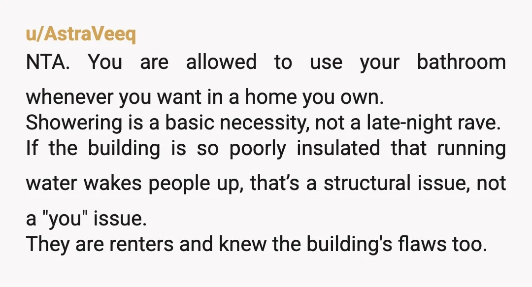 u/platypus_monster You come off as an entitled AH with the assumption that because you own your place and they rent theirs, that your comfort superceeds theirs. You could take a...