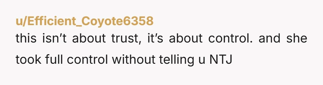 u/Efficient_Coyote6358
this isn’t about trust, it’s about control. and she took full control without telling u NTJ