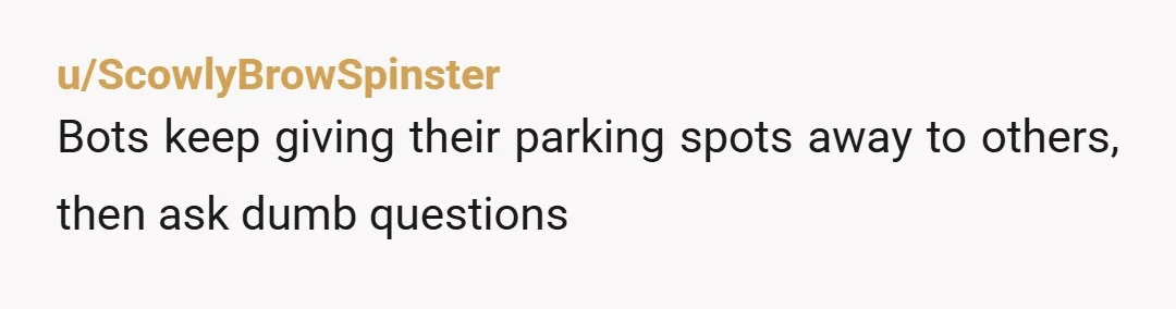 u/chicagok8 “Loaning you my spot isn’t working anymore. Please have your boyfriend find another place to park.” If you come home and his car is there, text her to move...