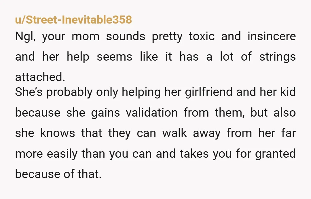 u/Knew2Who
NTA, but in your mom's head you're the person she's not supposed to help out because your competent and independent.
