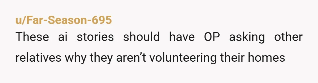 u/Far-Season-695
These ai stories should have OP asking other relatives why they aren’t volunteering their homes