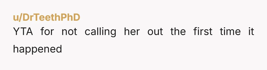 u/DrTeethPhD YTA for not calling her out the first time it happened