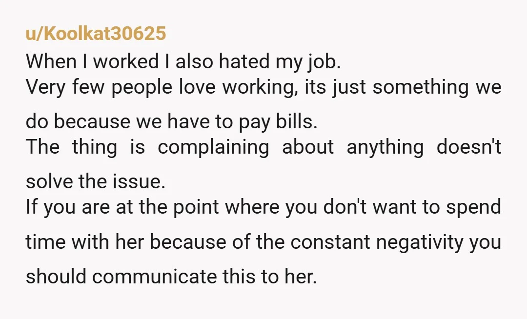 u/ConsequenceFeisty252 I don't have advice but want to offer you empathy. My entire life my mom has been the same way. She will complain incessantly about her coworkers. Every single...