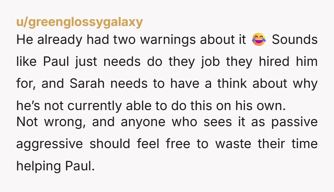 u/greenglossygalaxy He already had two warnings about it 😂 Sounds like Paul just needs do they job they hired him for, and Sarah needs to have a think about why...