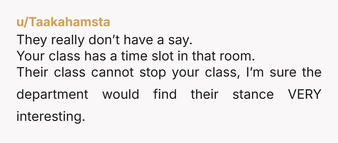 u/splithoofiewoofies Oh heeeeelllll no. Get your class in that room and start your lecture, boo, that belongs to you. The fact this could even happen is baffling. The fact he...
