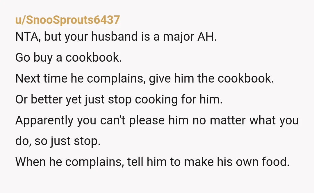u/Electrical-Dark-7373 NTA - He made a specific request, you tried to fulfill it, he refused to purchase the ingredients to make that request possible. He is an adult - I’d...