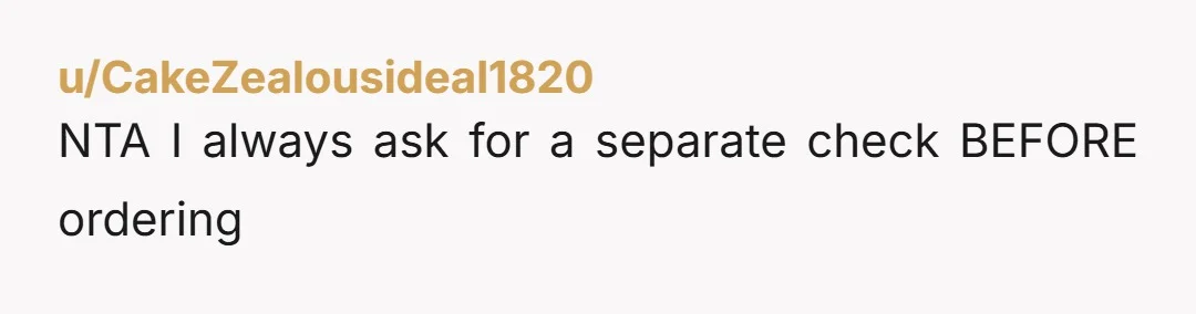 u/CakeZealousideal1820 NTA I always ask for a separate check BEFORE ordering