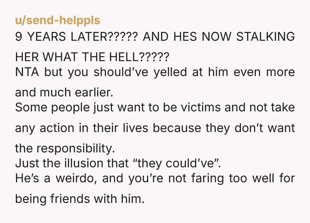 u/oliviamrow uhh NTA for snapping at him after almost a decade of mooning over a girl he couldn't even muster up the courage to ask out, but kinda YTA for...