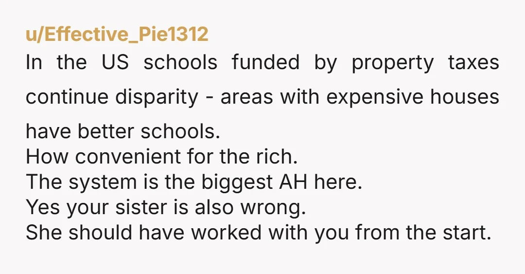 u/Effective_Pie1312 In the US schools funded by property taxes continue disparity - areas with expensive houses have better schools. How convenient for the rich. The system is the biggest AH...