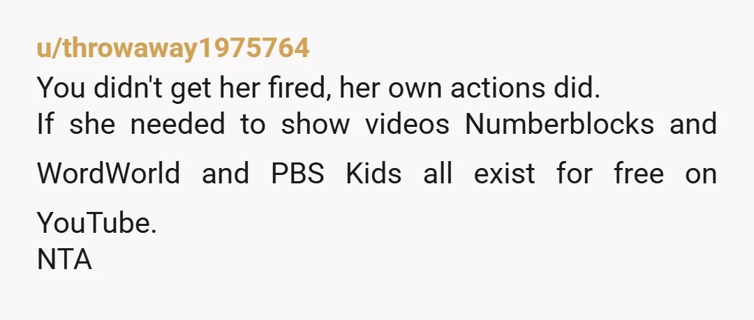 u/mallionaire7
NTA. She would still have her job if she stopped showing veggie tales. It's really not that hard.