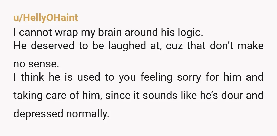 u/Mary-U Tell him this; **He declined to make the tea. So you respected his wishes and made the tea yourself. How he feels about you making tea is not your...