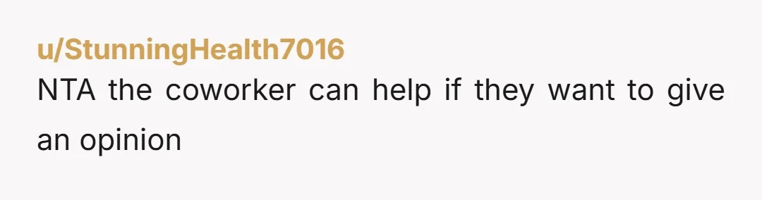 u/StunningHealth7016
NTA  the coworker can help if they want to give an opinion
