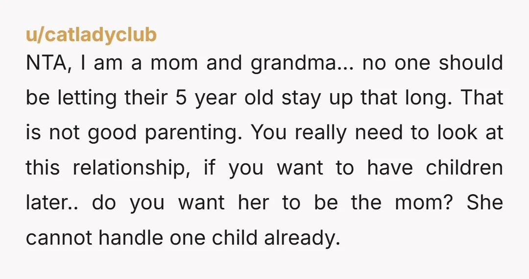 u/catladyclub NTA, I am a mom and grandma... no one should be letting their 5 year old stay up that long. That is not good parenting. You really need to...