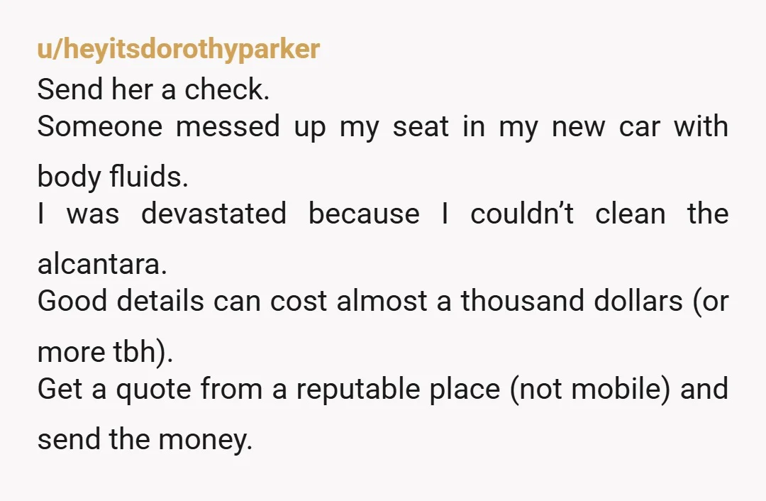 u/Vegetable_Ad8249 I guess they aren’t really your friends. You offered to pay for the car to be cleaned. I don’t think there is anything else you can do and they’re...