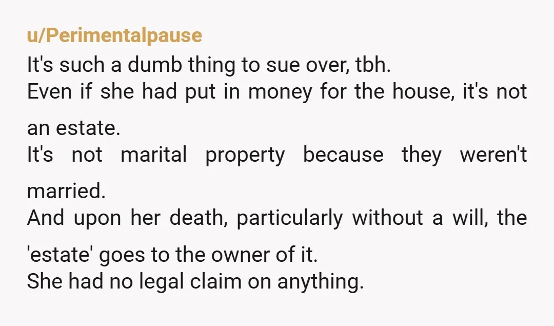 u/Perimentalpause It's such a dumb thing to sue over, tbh. Even if she had put in money for the house, it's not an estate. It's not marital property because they...