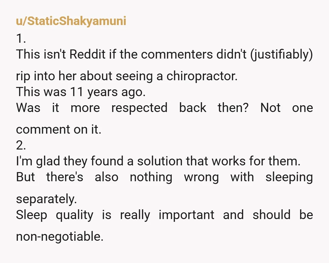 u/StaticShakyamuni 1. This isn't Reddit if the commenters didn't (justifiably) rip into her about seeing a chiropractor. This was 11 years ago. Was it more respected back then? Not one...