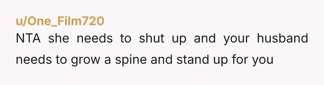 u/genuine_risk1 You are NTA. Also, your husband needs to grow a spine with his mother. Your MIL is so wrong. Prior to the 1800s, 1 out of 18 women would...