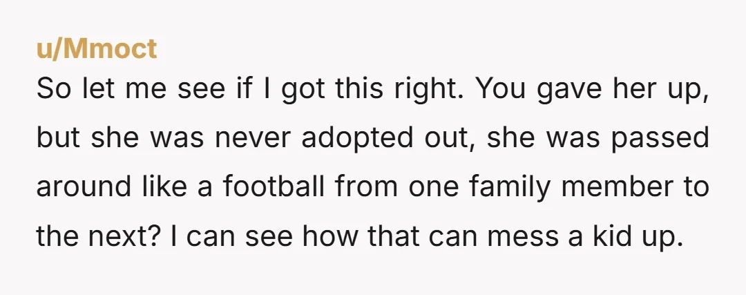 u/thinksying Not wrong - your family should have let her be adopted by strangers if they weren’t going to treat her like a beloved family member. I am sorry you...