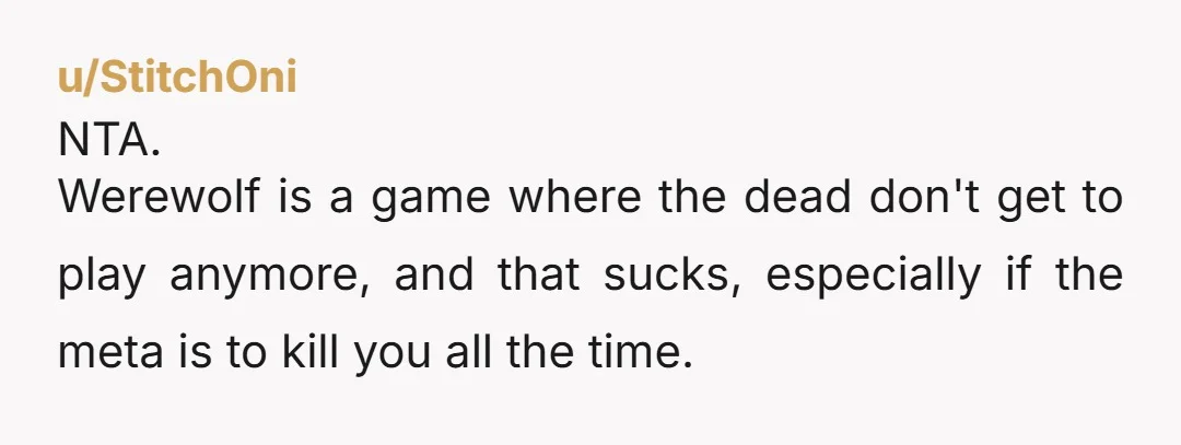 u/Childe_Roland13 NTA They literally joke about targeting you personally. How is that not personal? Why should you play, if they're just going to bully you, by going out of their...