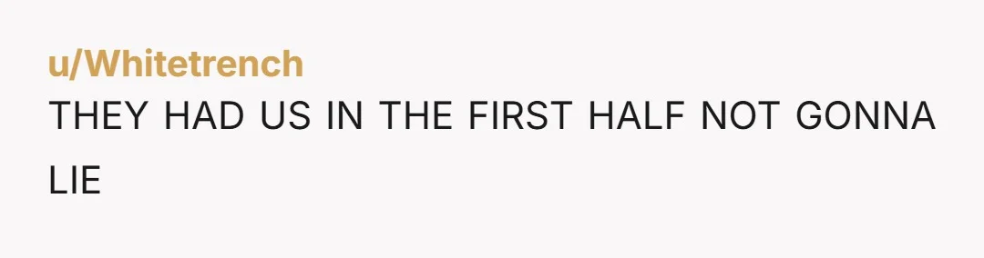 u/Whitetrench THEY HAD US IN THE FIRST HALF NOT GONNA LIE