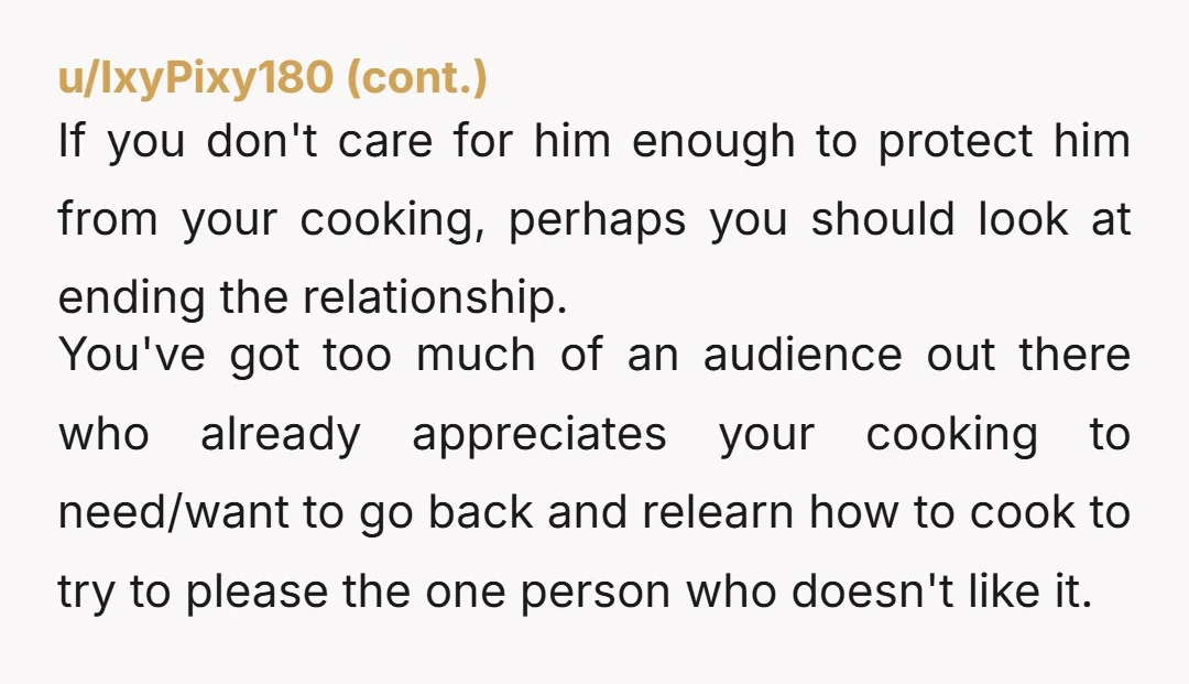 u/OldMotoRacer tell this motherfucker he can do the cooking from now on seriously give him a box of cereal and say "your dinner is ready" and then eat your delicious...