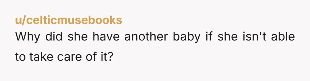 u/celticmusebooks Why did she have another baby if she isn't able to take care of it?