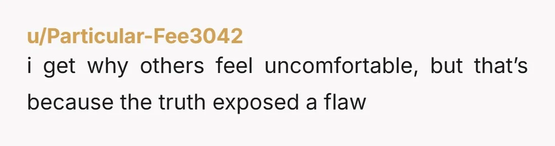 u/Particular-Fee3042 i get why others feel uncomfortable, but that’s because the truth exposed a flaw