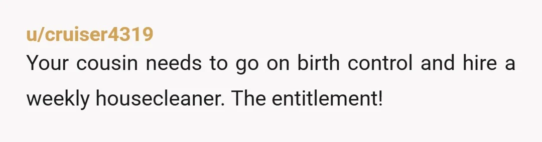 u/General_Relative2838
NTA. She’s probably resentful of her husband’s behavior and attitude and taking it out on you.