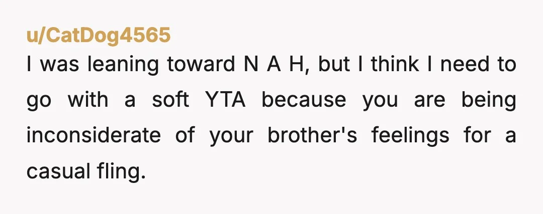 u/youknowimright25
Yta.  Never sleep with or date a siblings best friend. 
