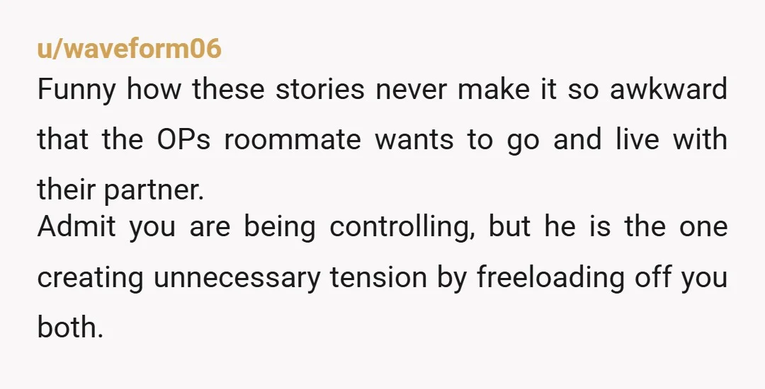 u/Neo1881 Just tell him if he's staying more than 10 days a month, the landlord wants him on the lease. Then, you'll only be paying 1/3 of the rent and...