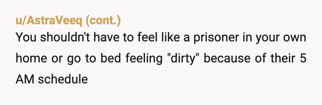 u/beththereader NTA. It's a shower. You are already going above and beyond to try not to disturb them, but asking you not to use the basic amenities in your own...