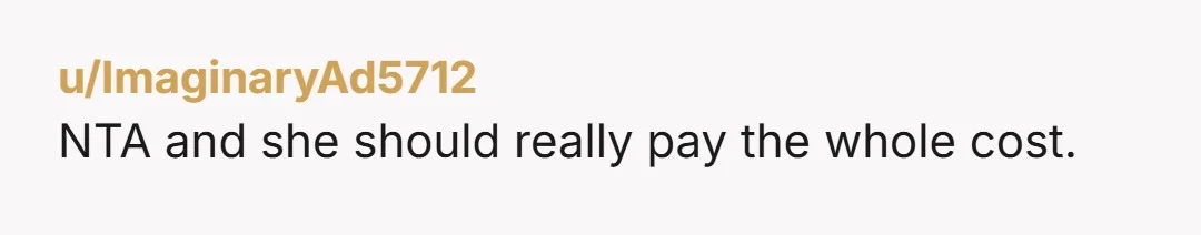 u/ImaginaryAd5712
NTA and she should really pay the whole cost.