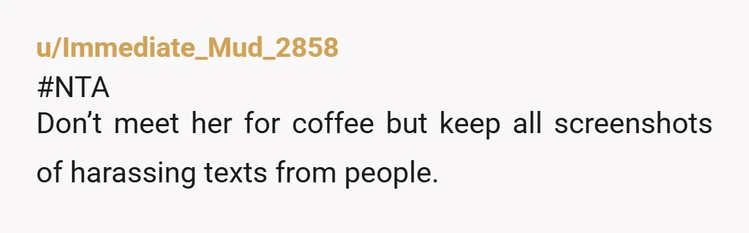 u/Immediate_Mud_2858
#NTA
Don’t meet her for coffee but keep all screenshots of harassing texts from people.