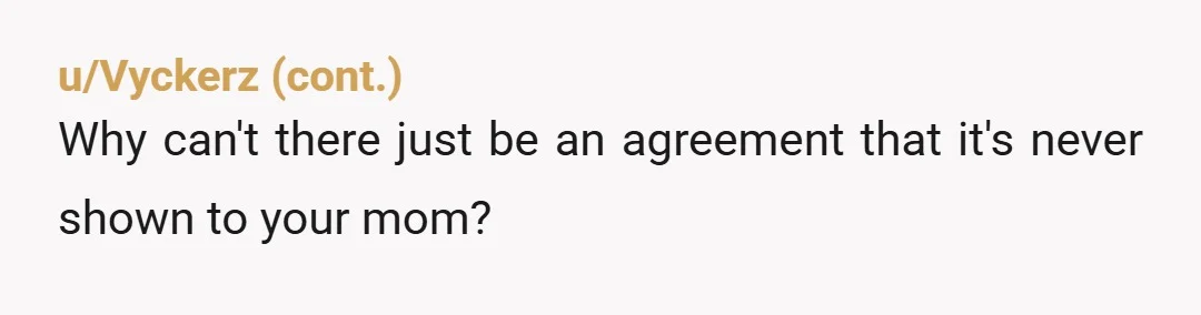 u/shorty8319
I think some ppl here are wondering why you wouldn’t try to protect your mother’s feelings.