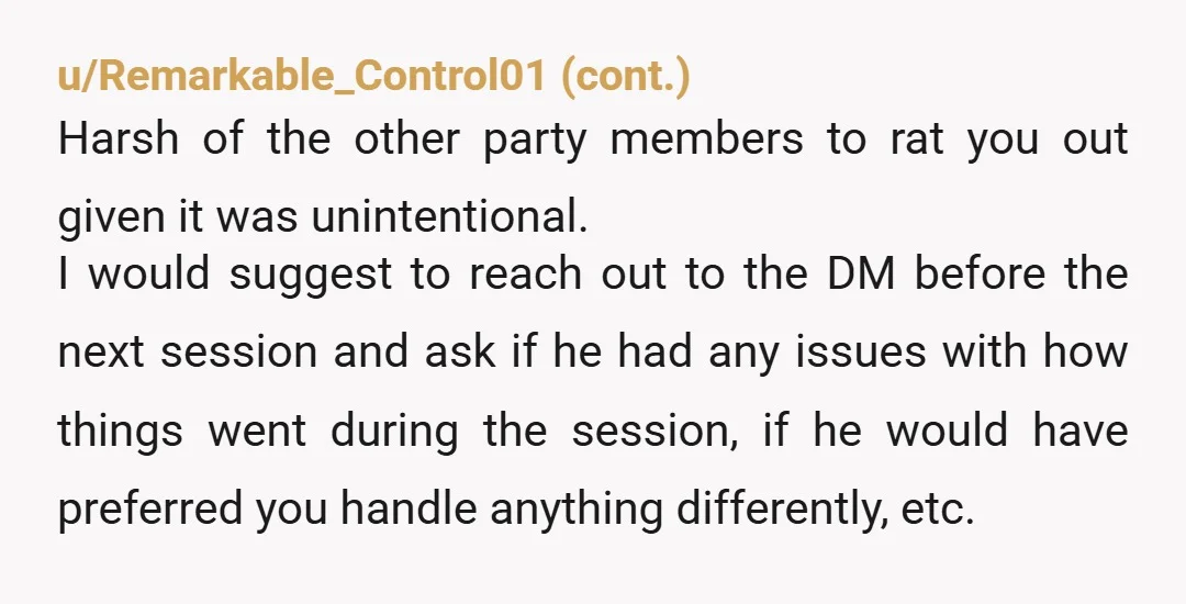u/Schrodingers_Dude NTA. As a DM, your DM was just being pissy. I want my players to have a fun, memorable experience. That doesn't mean making the game easy mode, but...