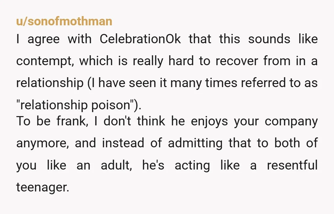u/redditistripe
Just ask him whether he just wants to end the relationship or not because this way of behaving is simply not acceptable.