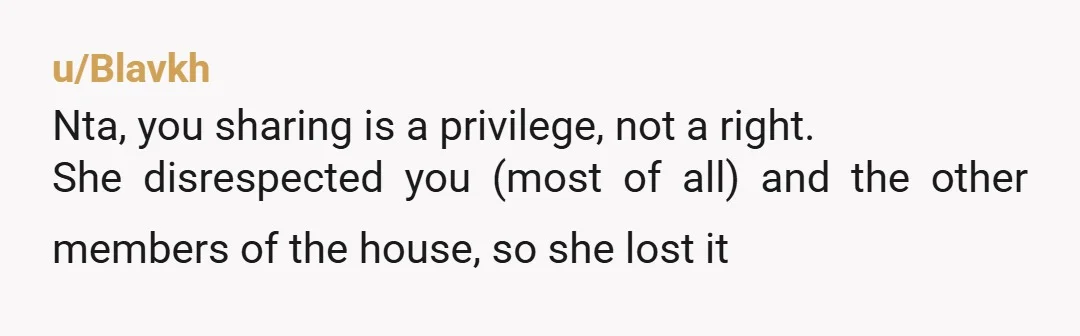 u/lizfour NTA I’d have personally been petty and start treating anything in her personal cupboard as shared to get the point across. “Oh, sorry! It was on the same shelf...