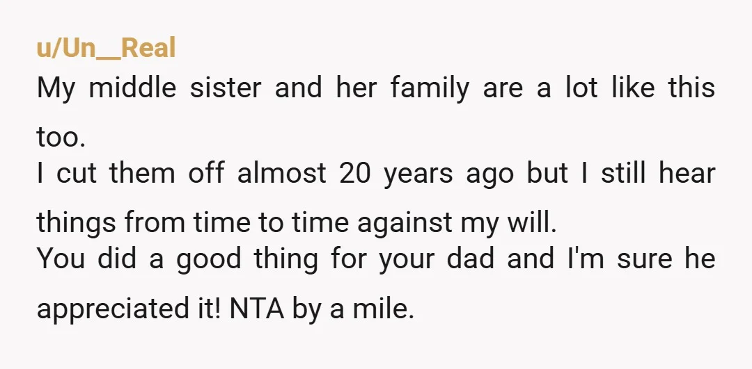 u/Un__Real My middle sister and her family are a lot like this too. I cut them off almost 20 years ago but I still hear things from time to time...