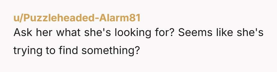 u/No-Algae-7437
Why did she lie before instead of invoking her "right to enter" as she did when confronted? She's hiding something and got caught.