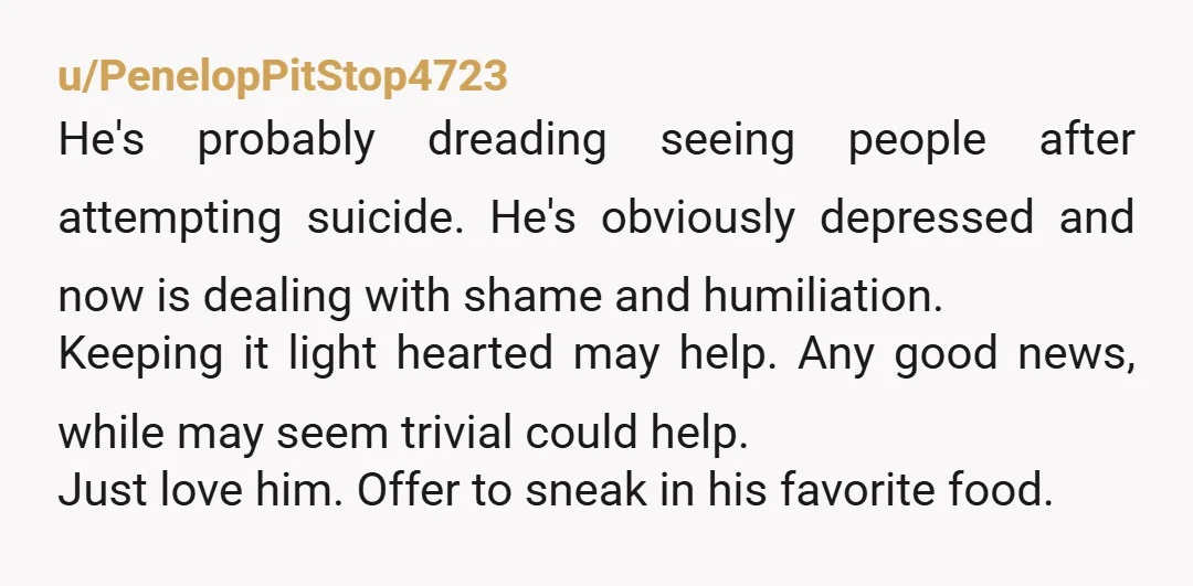 u/claud_is_trying Hi, I've attempted suicide several times and almost succeeded a couple of them. There are a lot of different reactions to this sort of thing, and he could have...