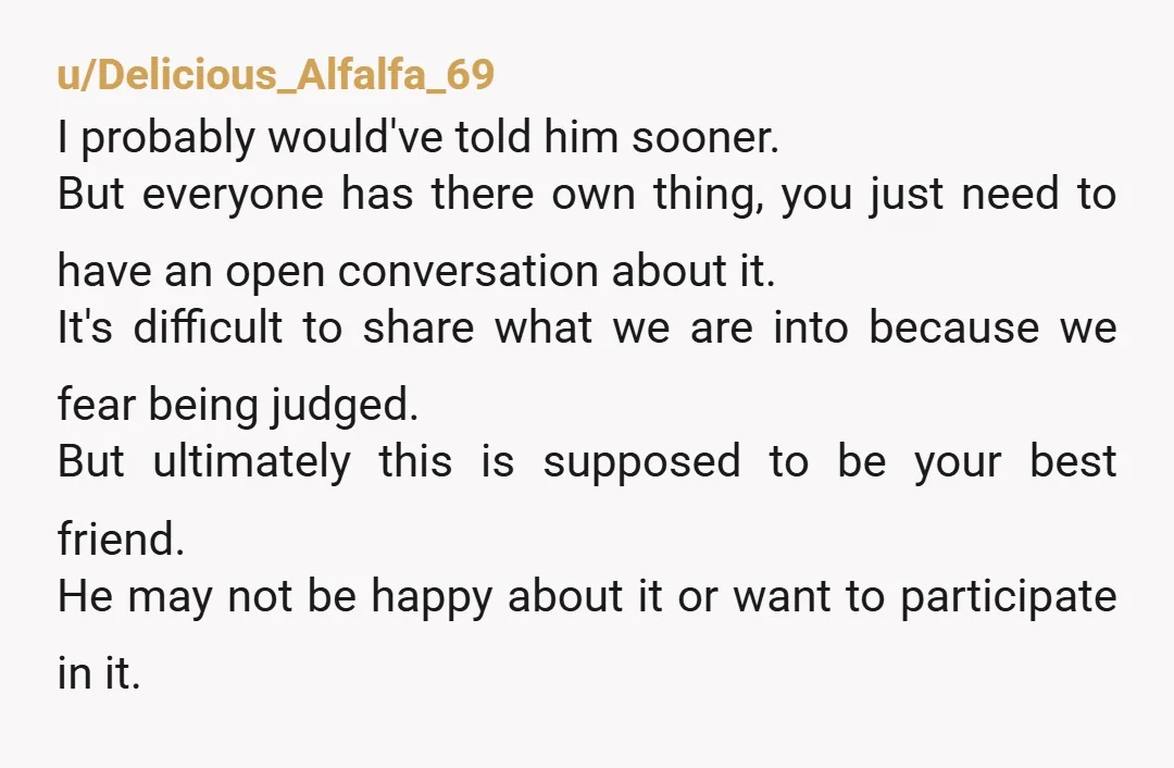 u/HalcyonRaine This post is such good timing because I'll be in the same boat soon but with the genders swapped. Granted, she knows, but how I'm worried how she'll react...