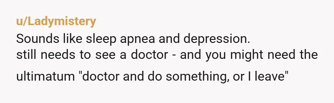 u/raisinghellions I’m very concerned about his health. Falling asleep like that in completely inappropriate settings is a red flag for severe sleep apnea. He needs to be evaluated really soon...