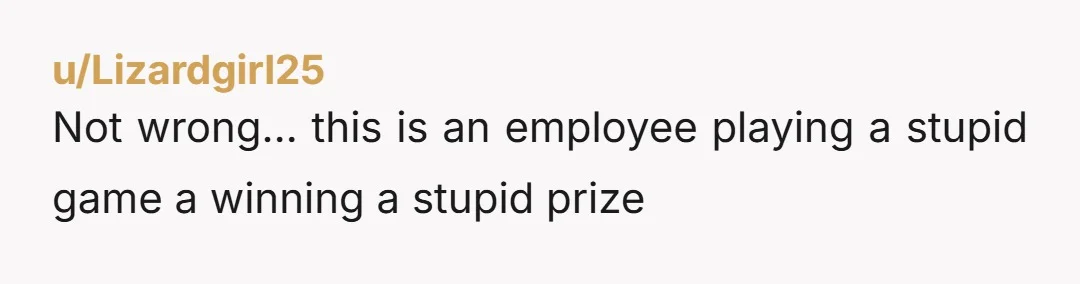 u/Lizardgirl25
Not wrong… this is an employee playing a stupid game a winning a stupid prize