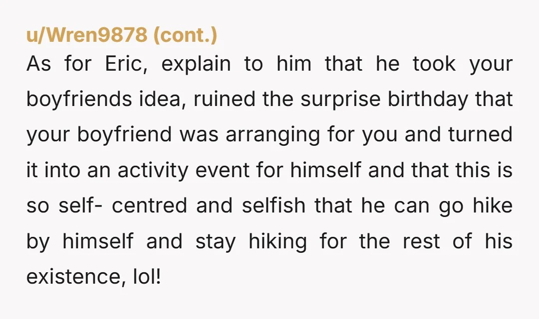 u/d1rtf4rm Sorry this is happening on your birthday - but what the heck is happening between your BF and brother? What’s that all about? Did you even want a party?