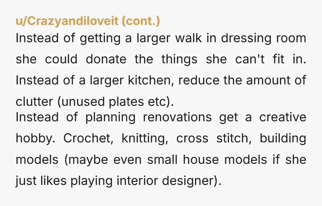 u/tonyrock1983 NTA. I would think that most people would be wanting to downsize, not get a bigger house at your age. You already put a lot of money into this...