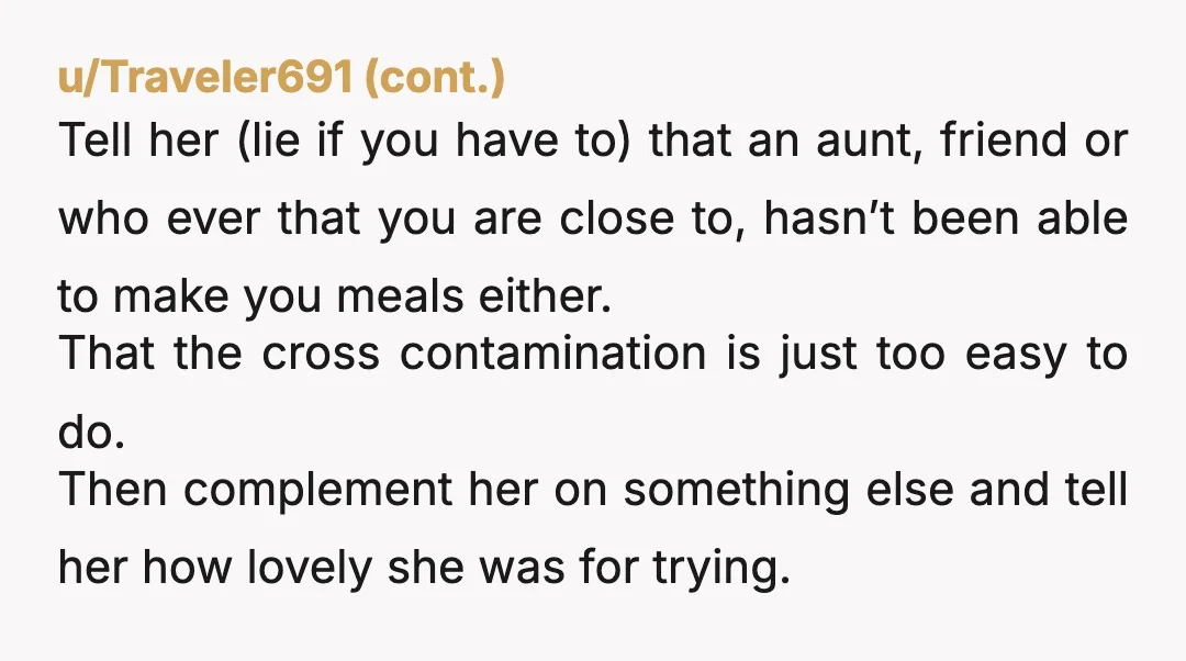 u/PrecociousFloof Soft YTA. I don't blame you for not wanting to eat her food, but you should have told her in advance so she wouldn't go through the effort of...