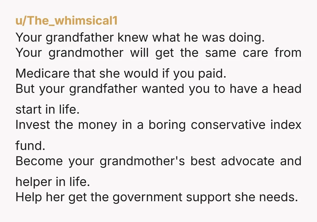 u/Kitchen_Long_3743 My thoughts are that Grandpa knows that Grandma only has a few years left. That 200k will be gone in a heartbeat with care My advice is keep the...