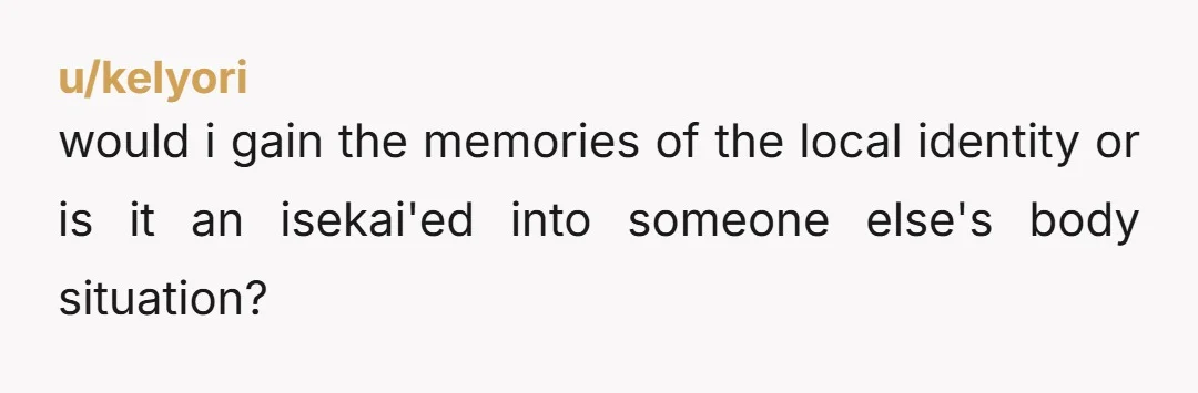 u/kelyori
would i gain the memories of the local identity or is it an isekai'ed into someone else's body situation?