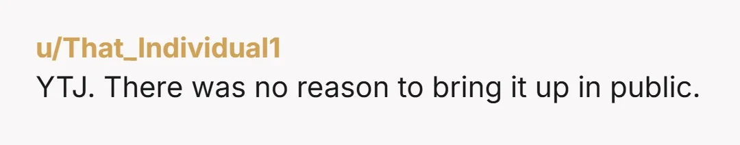 u/That_Individual1
YTJ. There was no reason to bring it up in public.